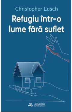 Refugiu intr-o lume fara suflet - Christopher Lasch - ALEXANDRIA PUBLISHING HOUSE Refugiu intr-o lume fara suflet - Christopher Lasch - ALEXANDRIA PUBLISHING HOUSE