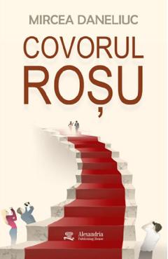 Covorul rosu - Mircea Daneliuc - ALEXANDRIA PUBLISHING HOUSE Covorul rosu - Mircea Daneliuc - ALEXANDRIA PUBLISHING HOUSE