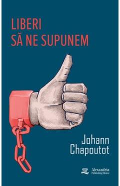 Liberi sa ne supunem - Johann Chapoutot - ALEXANDRIA PUBLISHING HOUSE Liberi sa ne supunem - Johann Chapoutot - ALEXANDRIA PUBLISHING HOUSE