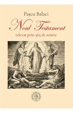 Noul Testament relevat prin 365 de sonete - Pascu Balaci - SCOALA ARDELEANA Noul Testament relevat prin 365 de sonete - Pascu Balaci - SCOALA ARDELEANA