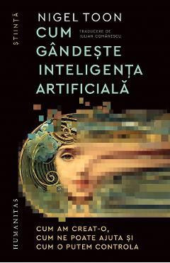 Cum gandeste inteligenta artificiala - Nigel Toon - HUMANITAS Cum gandeste inteligenta artificiala - Nigel Toon - HUMANITAS