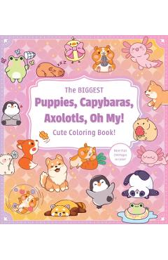 Biggest Puppies, Capybaras, Axolotls, Oh My! Ultimate Cute Coloring Book! -