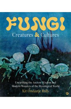 Fungi: Creatures & Cultures - Kit Ondaatje Rolls