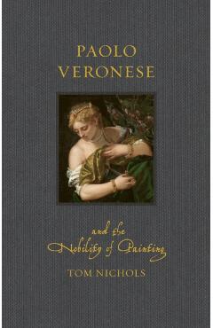 Paolo Veronese and the Nobility of Painting - Tom Nichols