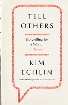 Tell Others: Storytelling for a World in Turmoil - Kim Echlin