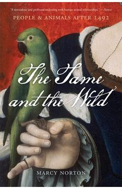 The Tame and the Wild: People and Animals After 1492 - Marcy Norton