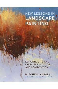 New Lessons in Landscape Painting: Key Concepts and Exercises in Color and Composition - By the Author of the Landscape Painter's Workbook - Mitchell Albala
