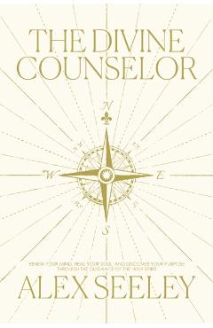 The Divine Counselor: Renew Your Mind, Heal Your Soul, and Discover Your Purpose Through the Guidance of the Holy Spirit - Alex Seeley