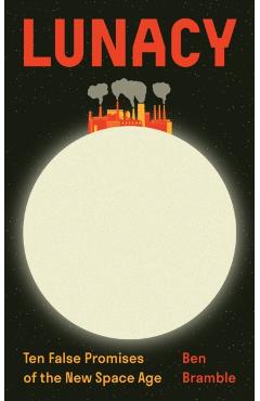 Lunacy: Ten False Promises of the New Space Age - Ben Bramble