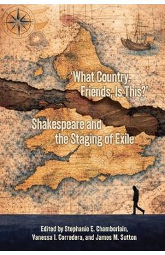 What Country, Friends, Is This?: Shakespeare and the Staging of Exile - Vanessa I. Corredera