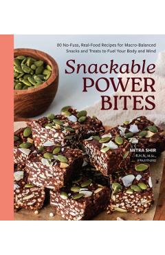 Snackable Power Bites: 80 No-Fuss, Real-Food Recipes for Macro-Balanced Snacks and Treats to Fuel Your Body and Mind - Mitra Shir