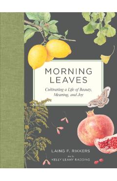 Morning Leaves: Cultivating a Life of Beauty, Meaning, and Joy - Laing F. Rikkers