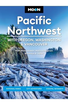 Moon Pacific Northwest: With Oregon, Washington & Vancouver: National Parks, City Adventures, Coastal Getaways - Carolyn B. Heller