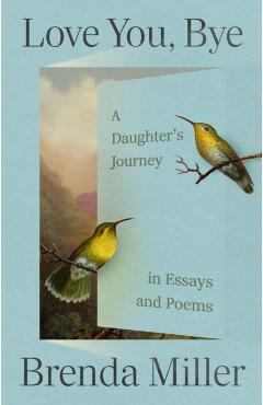 Love You, Bye: A Daughter's Journey in Essays and Poems - Brenda Miller
