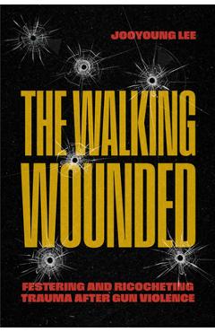 The Walking Wounded: Festering and Ricocheting Trauma After Gun Violence - Jooyoung Lee