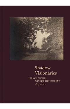 Shadow Visionaries: French Artists Against the Current, 1840-70 - Anne Leonard