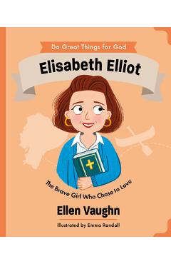 Elisabeth Elliot: The Brave Girl Who Chose to Love - Ellen Vaughn