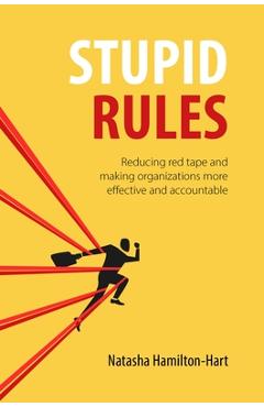 Stupid Rules: Reducing Red Tape and Making Organizations More Effective and Accountable - Natasha Hamilton-hart
