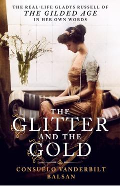The Glitter and the Gold: The Real-Life Gladys Russell of The Gilded Age in Her Own Words - Consuelo Vanderbilt Balsan