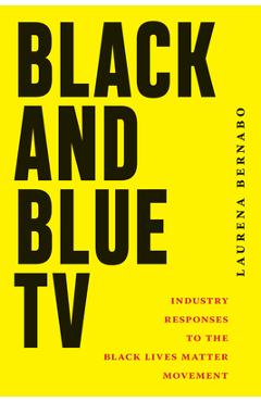 Black and Blue TV: Industry Responses to the Black Lives Matter Movement - Laurena Bernabo