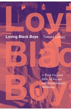 Loving Black Boys: A Black Feminist Bible on Racism and Revolutionary Mothering - Tamura Lomax