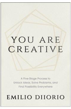 You Are Creative: A Five-Stage Process to Unlock Ideas, Solve Problems, and Find Possibility Everywhere - Emilio Diiorio
