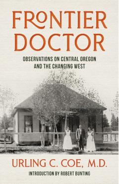 Frontier Doctor: Observations on Central Oregon and the Changing West - Urling C. Coe
