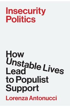 Insecurity Politics: How Unstable Lives Lead to Populist Support - Lorenza Antonucci