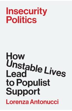 Insecurity Politics: How Unstable Lives Lead to Populist Support - Lorenza Antonucci