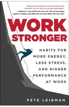 Work Stronger: Habits for More Energy, Less Stress, and Higher Performance at Work - Pete Leibman