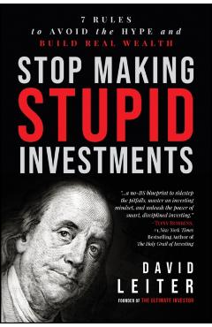 Stop Making Stupid Investments: 7 Rules to Avoid the Hype and Build Real Wealth - David Leiter