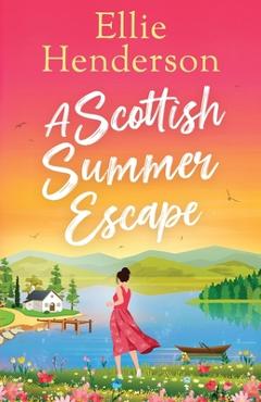 A Scottish Summer Escape: A heartwarming, feel-good, summer romance of second chances - Ellie Henderson