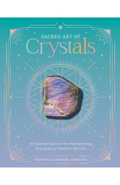 Sacred Art of Crystals: An Essential Guide to the Healing Energy of Crystals and Crystal Grids to Transform Your Life - Judy Hall