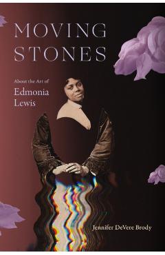 Moving Stones: About the Art of Edmonia Lewis - Jennifer Devere Brody