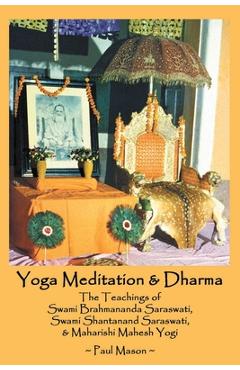 Yoga Meditation & Dharma: The Teachings of Swami Brahmananda Saraswati, Swami Shantanand Saraswati, & Maharishi Mahesh Yogi - Paul Mason