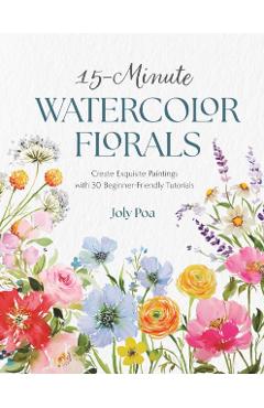15-Minute Watercolor Florals: Create Exquisite Paintings with 30 Beginner-Friendly Tutorials - Joly Poa