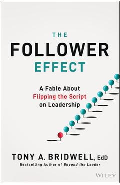 The Follower Effect: A Fable about Flipping the Script on Leadership - Tony A. Bridwell