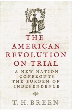 The American Revolution on Trial: A New Nation Confronts the Burden of Independence - Timothy Hall Breen