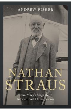 Nathan Straus: From Macy's Magnate to International Humanitarian - Andrew Fisher