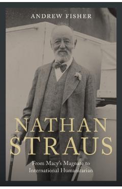 Nathan Straus: From Macy's Magnate to International Humanitarian - Andrew Fisher