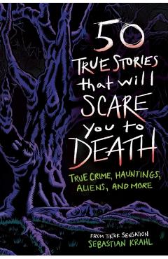 50 True Stories That Will Scare You to Death: True Crime, Hauntings, Aliens, and More - Sebastian Krahl