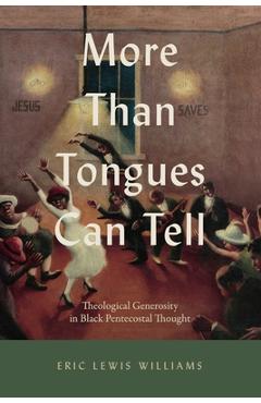 More Than Tongues Can Tell: Theological Generosity in Black Pentecostal Thought - Eric Lewis Williams