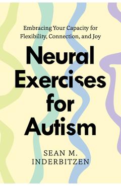 Neural Exercises for Autism: Embracing Your Capacity for Flexibility, Connection, and Joy - Sean M. Inderbitzen