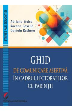 Ghid de comunicare asertiva in cadrul lectoratelor cu parintii - Adriana Stoica, Roxana Gavrila, Daniela Racheru