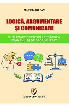 Logica, argumentare si comunicare. Ghid practic pentru pregatirea examenului de Bacalaureat - Marieta Iordan - UNIVERSITARA Logica, argumentare si comunicare. Ghid practic pentru pregatirea examenului de Bacalaureat - Marieta Iordan - UNIVERSITARA