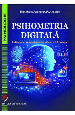 Psihometria digitala. Estimarea comportamentului in era tehnologiei - Ruxandra Victoria Paraschiv - UNIVERSITARA Psihometria digitala. Estimarea comportamentului in era tehnologiei - Ruxandra Victoria Paraschiv - UNIVERSITARA