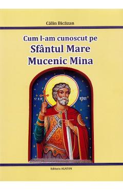 Cum l-am cunoscut pe Sfantul Mare Mucenic Mina - Calin Bicazan