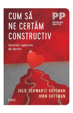 Cum sa ne certam constructiv - Julie Schwartz Gottman, John Gottman - TREI Cum sa ne certam constructiv - Julie Schwartz Gottman, John Gottman - TREI