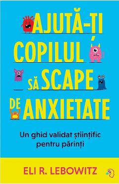 Ajuta-ti copilul sa scape de anxietate - Eli R. Lebowitz - PAGINA DE PSIHOLOGIE Ajuta-ti copilul sa scape de anxietate - Eli R. Lebowitz - PAGINA DE PSIHOLOGIE