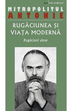 Rugaciunea si viata moderna - Mitropolitul Antonie - EDITURA SOPHIA Rugaciunea si viata moderna - Mitropolitul Antonie - EDITURA SOPHIA